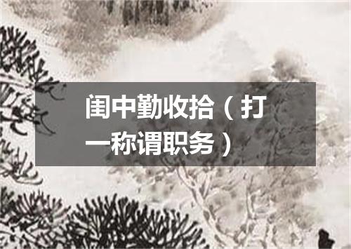 闺中勤收拾（打一称谓职务）