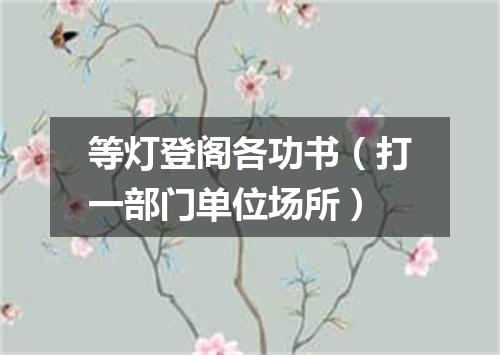 等灯登阁各功书（打一部门单位场所）