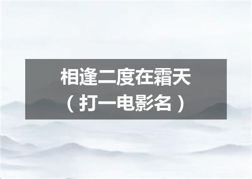 相逢二度在霜天（打一电影名）