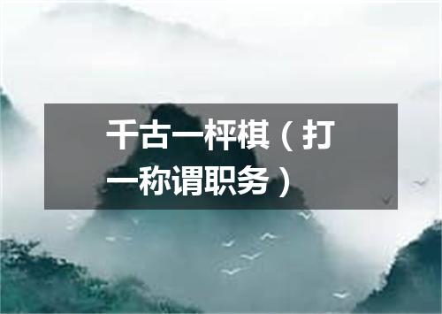 千古一枰棋（打一称谓职务）