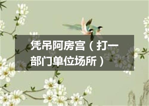 凭吊阿房宫（打一部门单位场所）