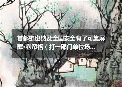 首都维也纳及全国安全有了可靠屏障·卷帘格（打一部门单位场所）