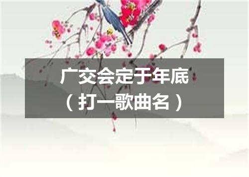 广交会定于年底（打一歌曲名）