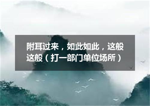 附耳过来，如此如此，这般这般（打一部门单位场所）