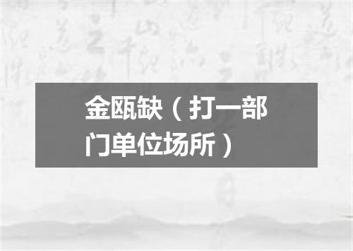 金瓯缺（打一部门单位场所）