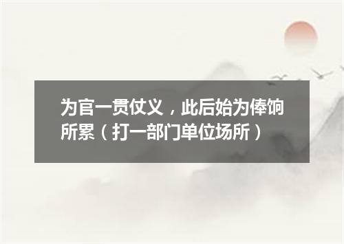 为官一贯仗义，此后始为俸饷所累（打一部门单位场所）