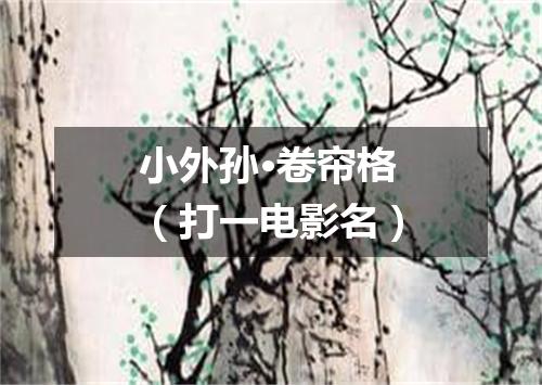 小外孙·卷帘格（打一电影名）