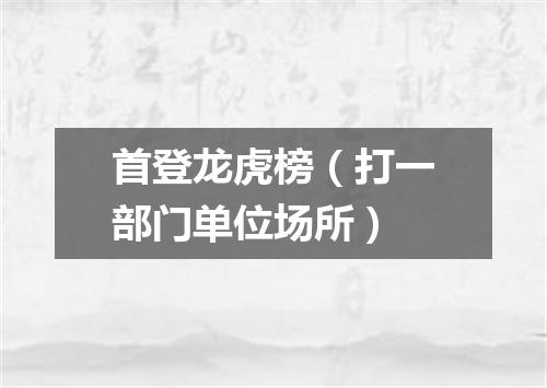 首登龙虎榜（打一部门单位场所）