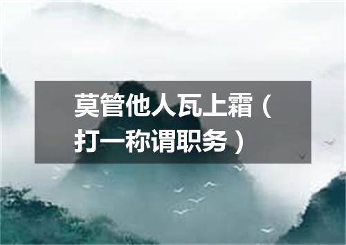 莫管他人瓦上霜（打一称谓职务）