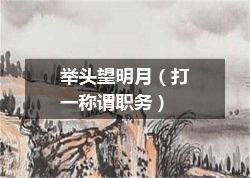 举头望明月（打一称谓职务）