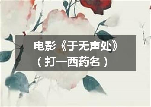 电影《于无声处》（打一西药名）