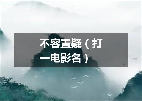 不容置疑（打一电影名）