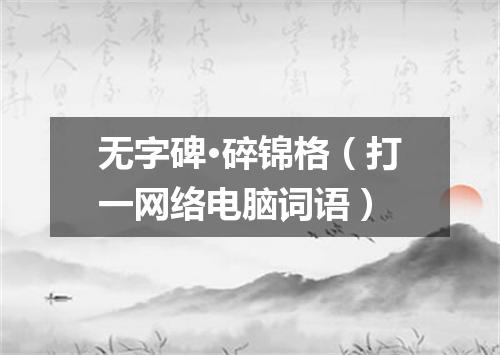 无字碑·碎锦格（打一网络电脑词语）