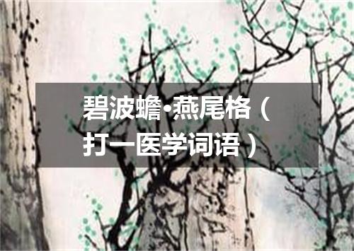 碧波蟾·燕尾格（打一医学词语）