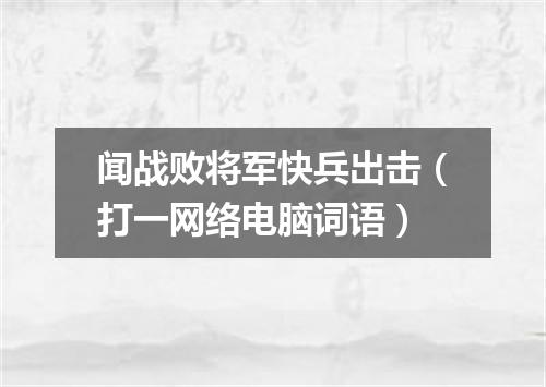 闻战败将军快兵出击（打一网络电脑词语）