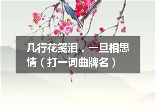 几行花笺泪，一旦相思情（打一词曲牌名）