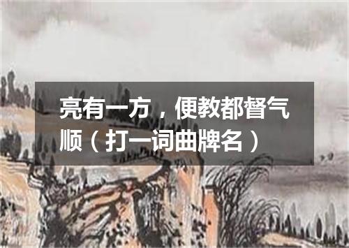 亮有一方，便教都督气顺（打一词曲牌名）