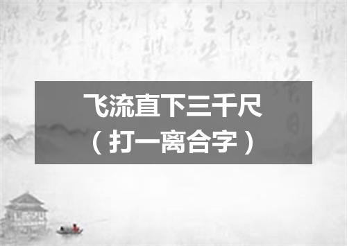 飞流直下三千尺（打一离合字）