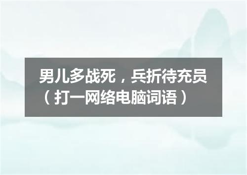 男儿多战死，兵折待充员（打一网络电脑词语）