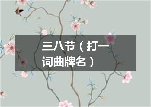 三八节（打一词曲牌名）