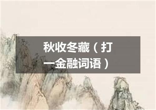 秋收冬藏（打一金融词语）