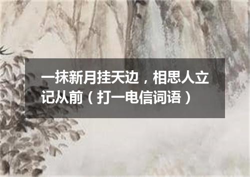 一抹新月挂天边，相思人立记从前（打一电信词语）