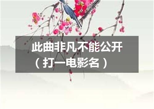 此曲非凡不能公开（打一电影名）