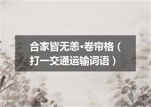 合家皆无恙·卷帘格（打一交通运输词语）