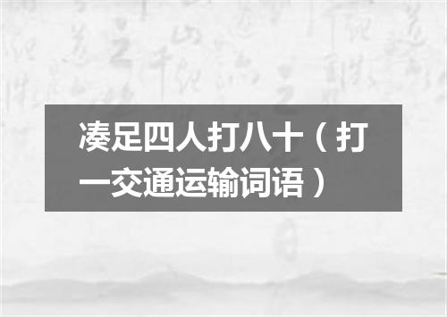 凑足四人打八十（打一交通运输词语）