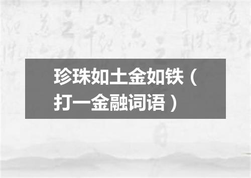 珍珠如土金如铁（打一金融词语）