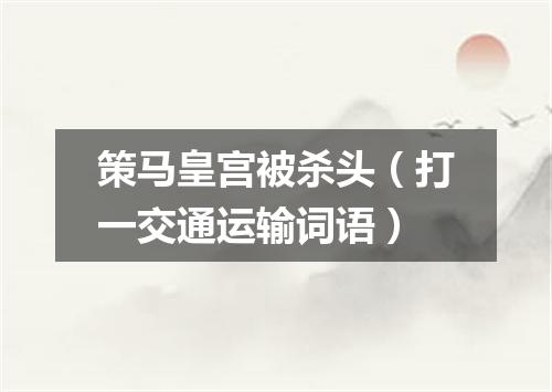 策马皇宫被杀头（打一交通运输词语）