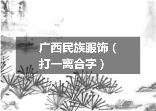 广西民族服饰（打一离合字）