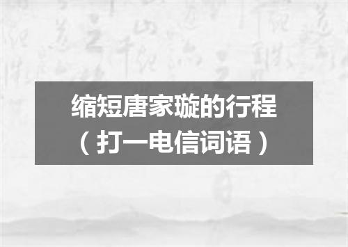 缩短唐家璇的行程（打一电信词语）