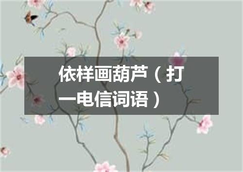 依样画葫芦（打一电信词语）