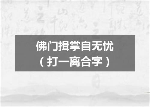 佛门揖掌自无忧（打一离合字）