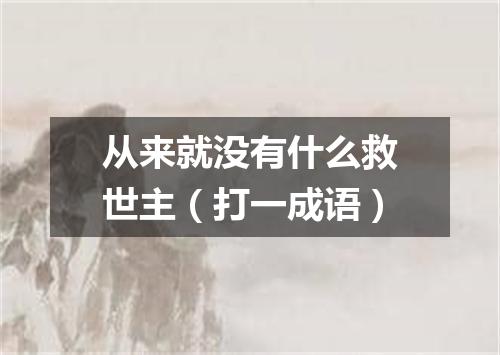 从来就没有什么救世主（打一成语）