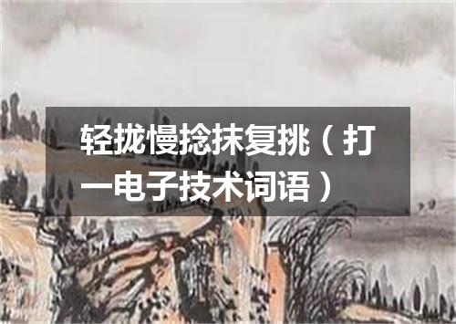 轻拢慢捻抹复挑（打一电子技术词语）