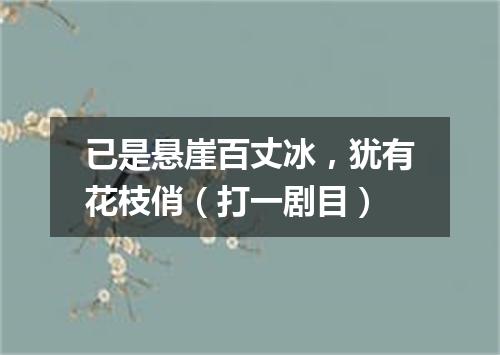 已是悬崖百丈冰，犹有花枝俏（打一剧目）