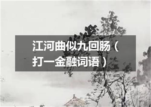 江河曲似九回肠（打一金融词语）