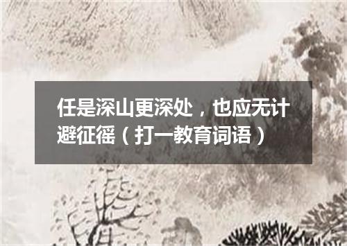 任是深山更深处，也应无计避征徭（打一教育词语）