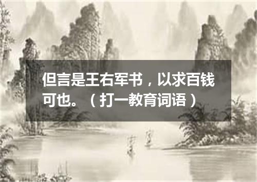 但言是王右军书，以求百钱可也。（打一教育词语）