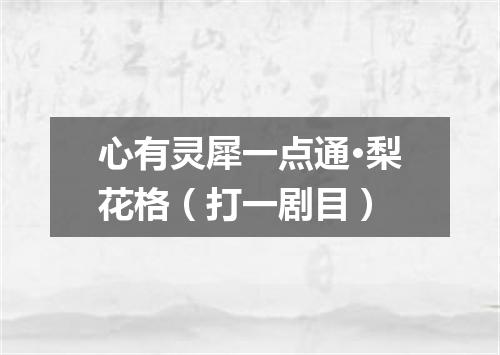 心有灵犀一点通·梨花格（打一剧目）