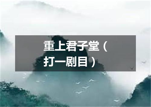 重上君子堂（打一剧目）