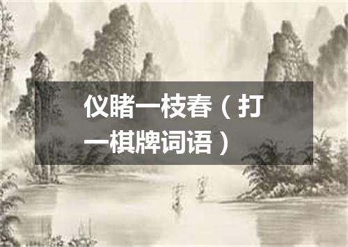 仪睹一枝春（打一棋牌词语）