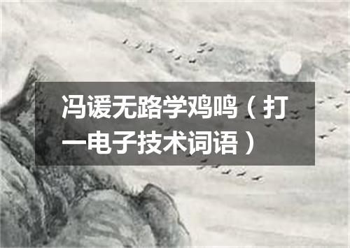 冯谖无路学鸡鸣（打一电子技术词语）