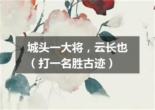 城头一大将，云长也（打一名胜古迹）