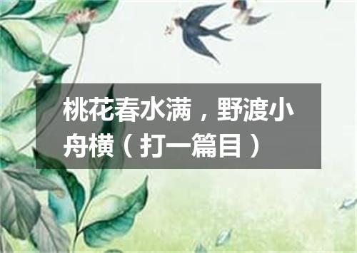 桃花春水满，野渡小舟横（打一篇目）