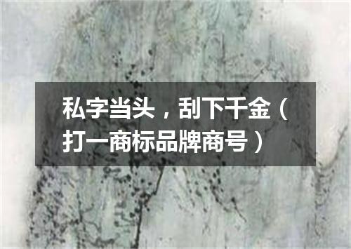 私字当头，刮下千金（打一商标品牌商号）