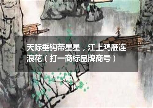 天际垂钩带星星，江上鸿雁连浪花（打一商标品牌商号）