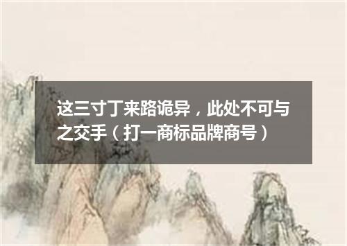 这三寸丁来路诡异，此处不可与之交手（打一商标品牌商号）